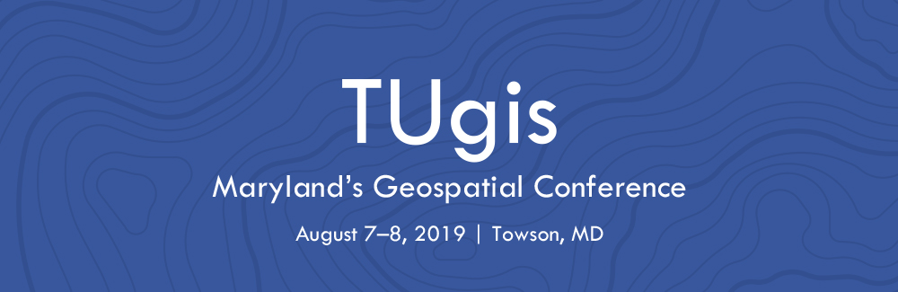 TUgis Conference: Maryland’s Geospatial Conference | August 7–8, 2019 | Towson, MD