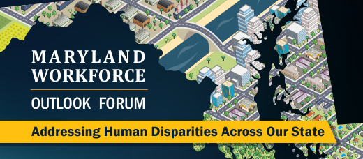 Maryland Workforce Outlook Forum, Addressing Human Disparities Across Our State